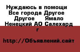 Нуждаюсь в помощи - Все города Другое » Другое   . Ямало-Ненецкий АО,Салехард г.